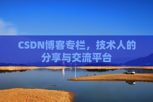 CSDN博客专栏，技术人的分享与交流平台